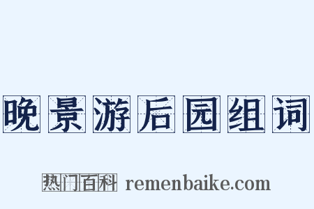 晚景游后园组词是什么意思的图片